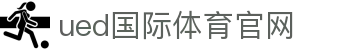 UED体育｜SPORTS - 中国区极速移动竞技终端入口